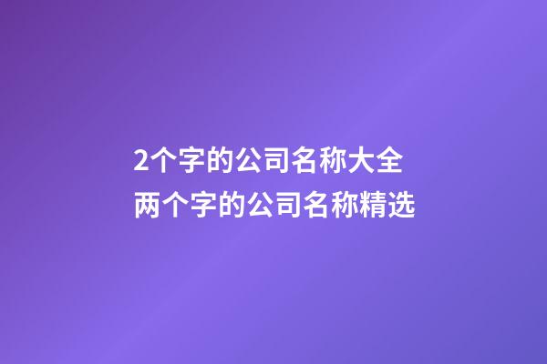 2个字的公司名称大全 两个字的公司名称精选-第1张-公司起名-玄机派